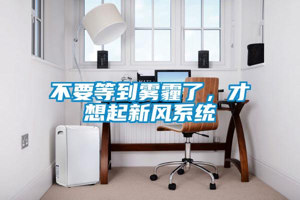 不要等到霧霾了,才想起新風系統