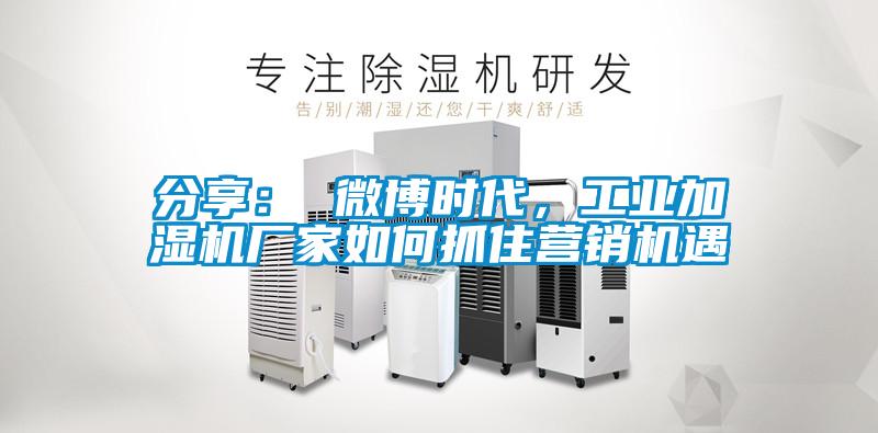 分享: 微博時(shí)代,工業(yè)加濕機(jī)廠家如何抓住營銷機(jī)遇