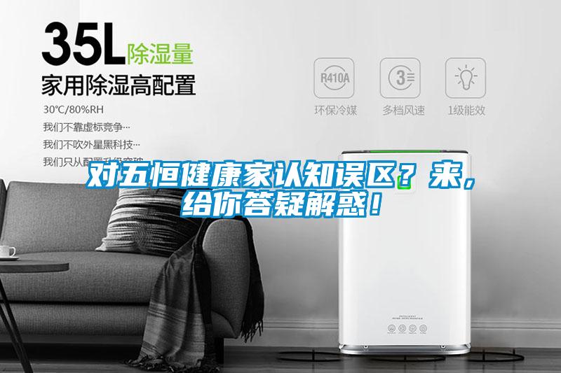 對五恒健康家認知誤區？來，給你答疑解惑！