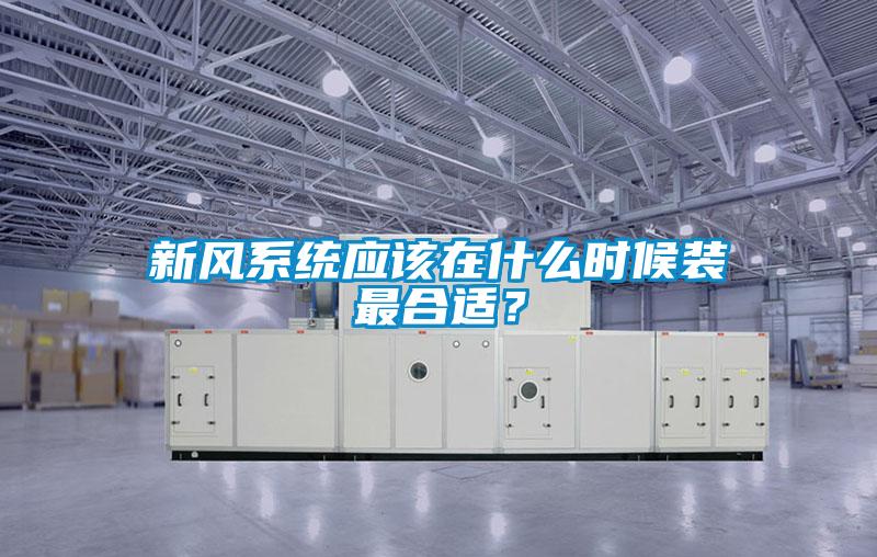 新風系統(tǒng)應(yīng)該在什么時候裝最合適？