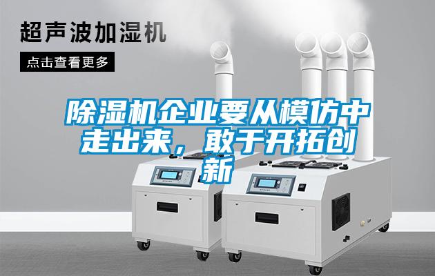 除濕機企業(yè)要從模仿中走出來,敢于開拓創(chuàng)新