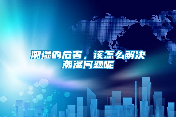 潮濕的危害,該怎么解決潮濕問題呢