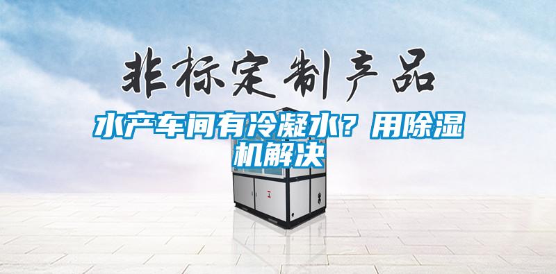 水產(chǎn)車間有冷凝水？用除濕機(jī)解決