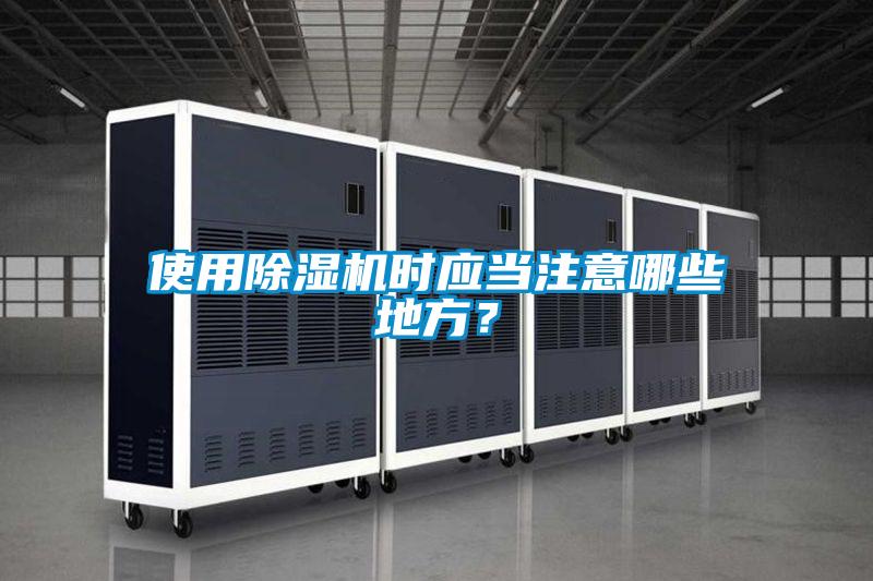 使用除濕機(jī)時應(yīng)當(dāng)注意哪些地方？
