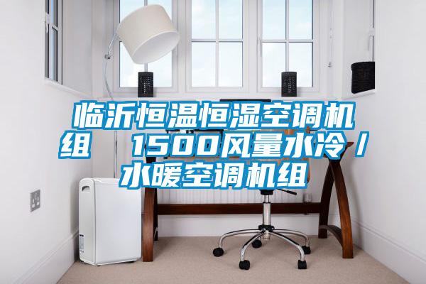 臨沂恒溫恒濕空調(diào)機組 1500風(fēng)量水冷/水暖空調(diào)機組