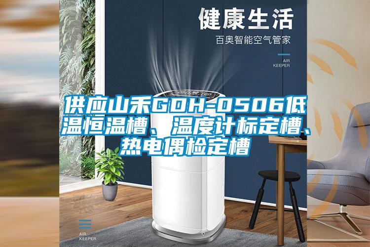 供應(yīng)山禾GDH-0506低溫恒溫槽、溫度計標(biāo)定槽、熱電偶檢定槽