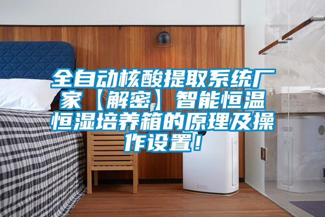 全自動核酸提取系統(tǒng)廠家【解密】智能恒溫恒濕培養(yǎng)箱的原理及操作設置!